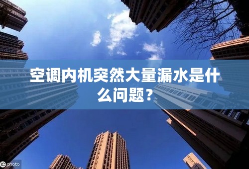 空调内机突然大量漏水是什么问题？