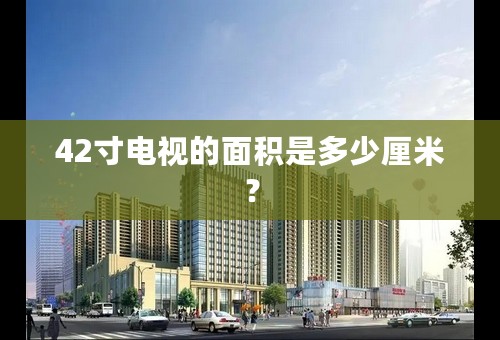 42寸电视的面积是多少厘米？