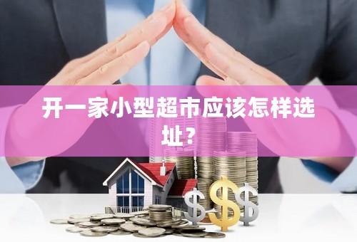 开一家小型超市应该怎样选址？