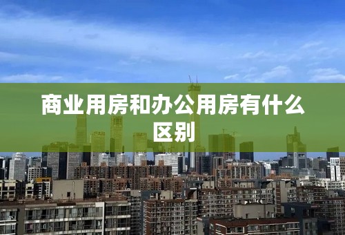 商业用房和办公用房有什么区别