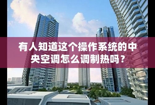 有人知道这个操作系统的中央空调怎么调制热吗？