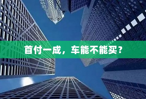 首付一成，车能不能买？