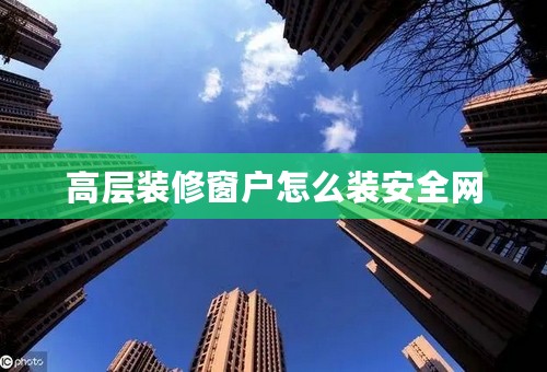 高层装修窗户怎么装安全网