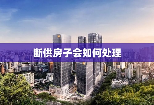 断供房子会如何处理