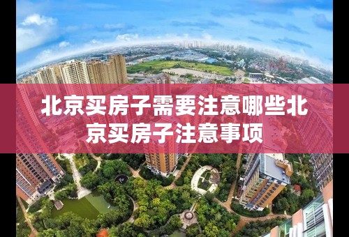 北京买房子需要注意哪些北京买房子注意事项