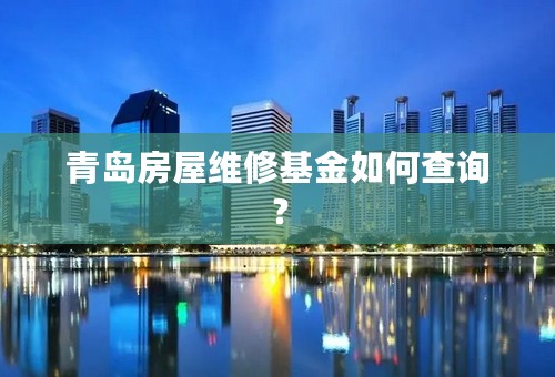 青岛房屋维修基金如何查询？