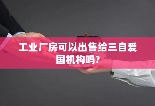 工业厂房可以出售给三自爱国机构吗?