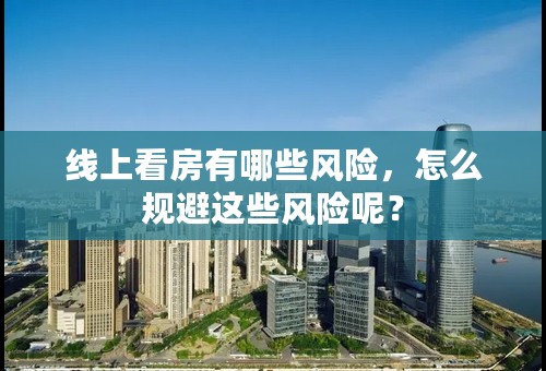 线上看房有哪些风险，怎么规避这些风险呢？