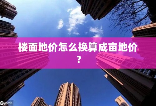 楼面地价怎么换算成亩地价？