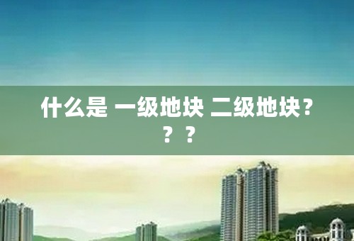 什么是 一级地块 二级地块？？？