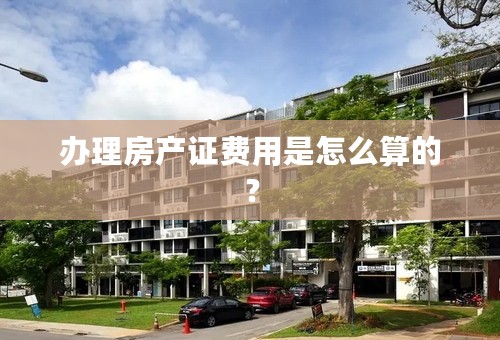 办理房产证费用是怎么算的？