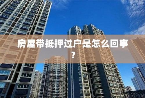 房屋带抵押过户是怎么回事？
