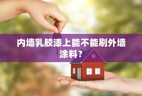 内墙乳胶漆上能不能刷外墙涂料？