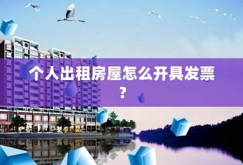 个人出租房屋怎么开具发票？