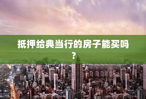 抵押给典当行的房子能买吗？