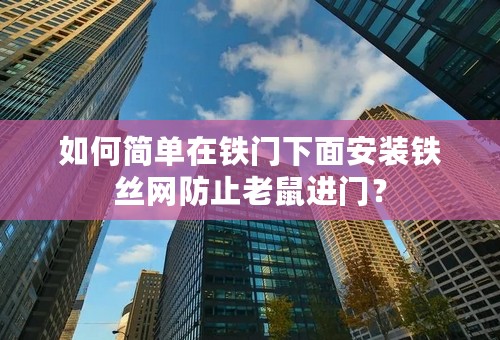 如何简单在铁门下面安装铁丝网防止老鼠进门？