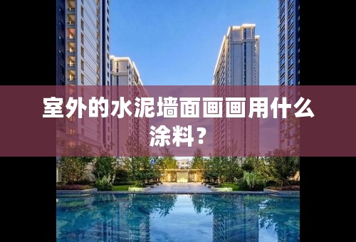 室外的水泥墙面画画用什么涂料？