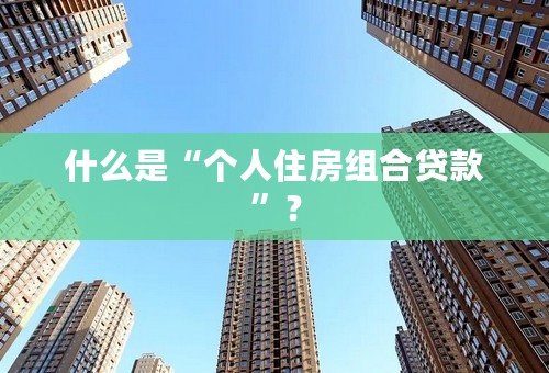 什么是“个人住房组合贷款”？
