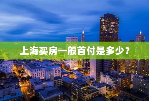 上海买房一般首付是多少？