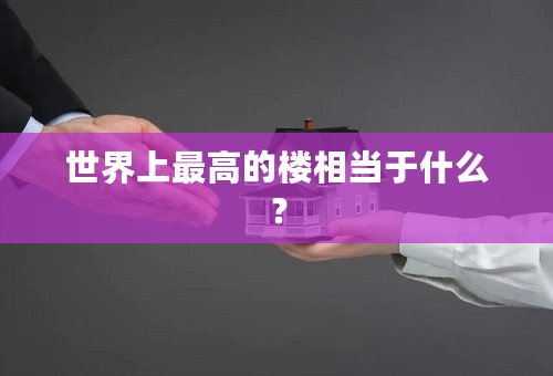 世界上最高的楼相当于什么？