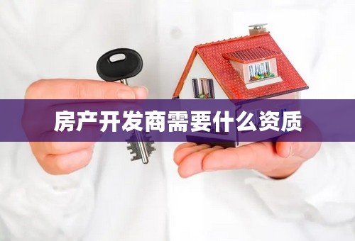 房产开发商需要什么资质