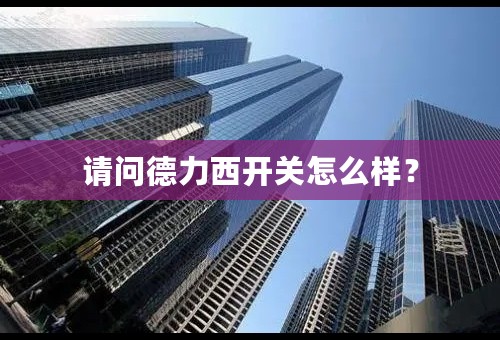 请问德力西开关怎么样？