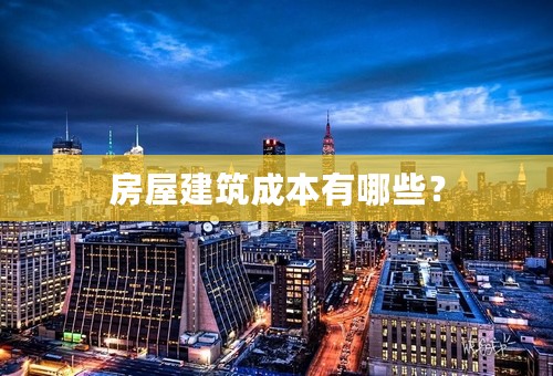 房屋建筑成本有哪些？