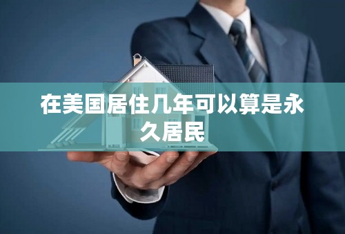 在美国居住几年可以算是永久居民