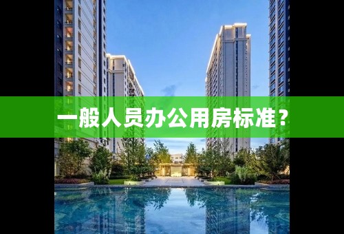 一般人员办公用房标准？