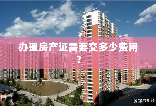 办理房产证需要交多少费用？