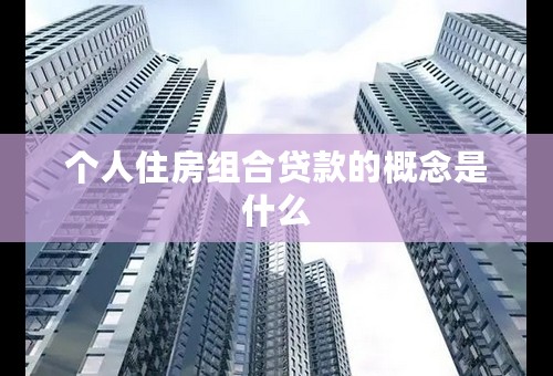 个人住房组合贷款的概念是什么
