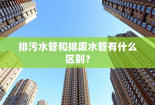 排污水管和排废水管有什么区别？