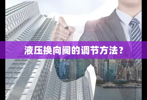 液压换向阀的调节方法？