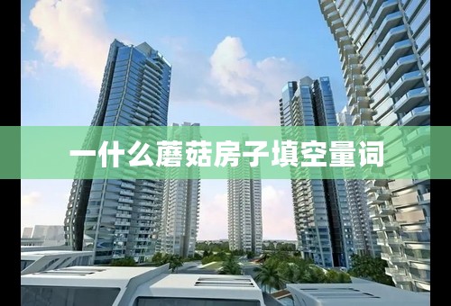 一什么蘑菇房子填空量词