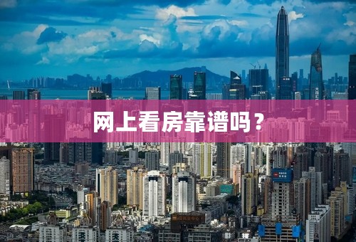 网上看房靠谱吗？