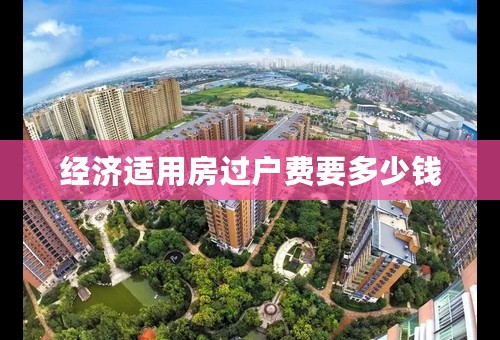 经济适用房过户费要多少钱