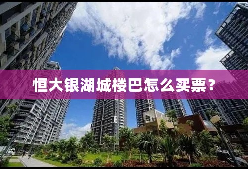 恒大银湖城楼巴怎么买票？