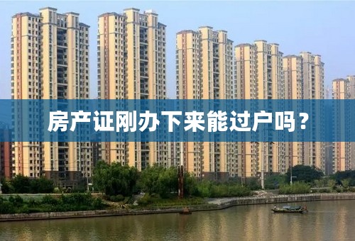 房产证刚办下来能过户吗？