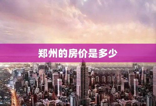 郑州的房价是多少