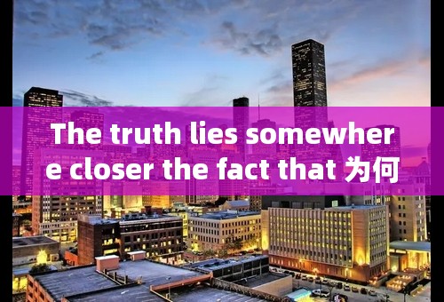 The truth lies somewhere closer the fact that 为何要2个真相？如何理解？