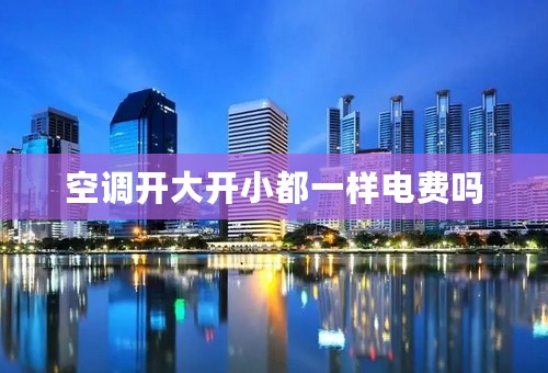 空调开大开小都一样电费吗