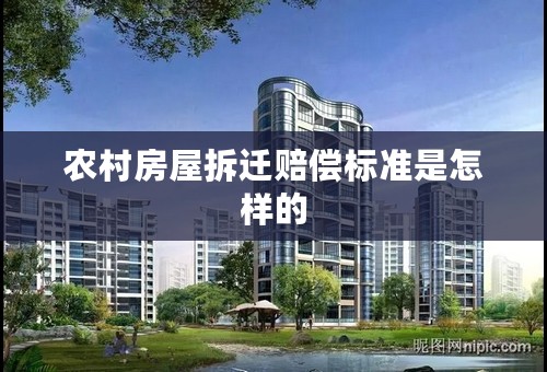 农村房屋拆迁赔偿标准是怎样的