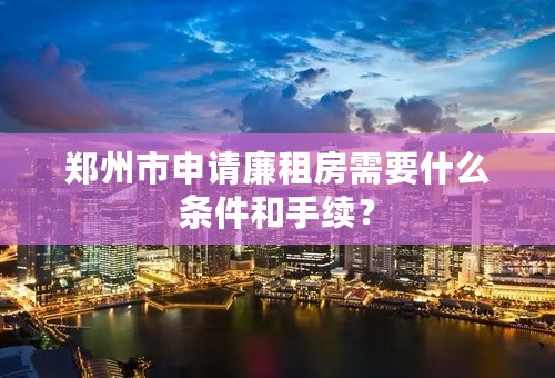 郑州市申请廉租房需要什么条件和手续？