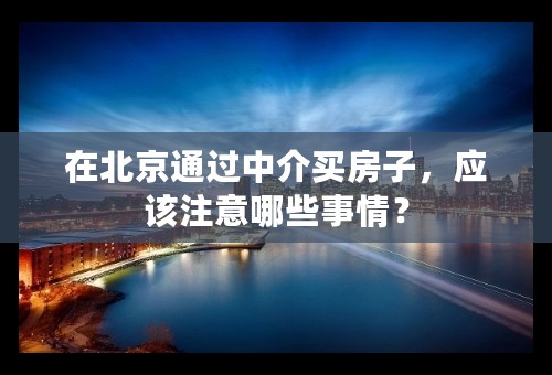 在北京通过中介买房子，应该注意哪些事情？
