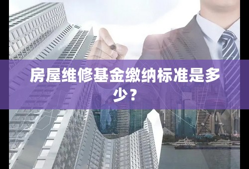 房屋维修基金缴纳标准是多少？