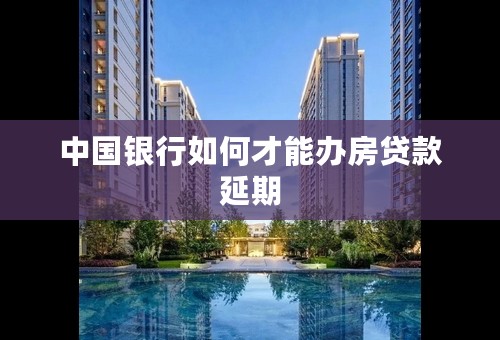 中国银行如何才能办房贷款延期