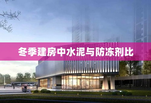 冬季建房中水泥与防冻剂比