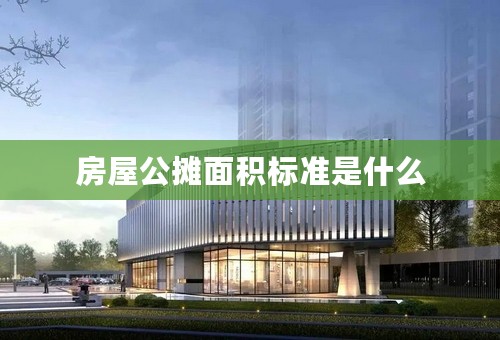 房屋公摊面积标准是什么
