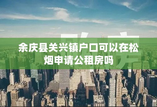 余庆县关兴镇户口可以在松烟申请公租房吗