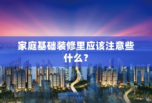 家庭基础装修里应该注意些什么？